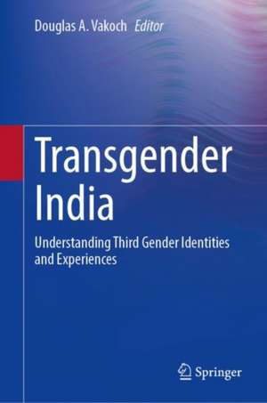 Transgender India: Understanding Third Gender Identities and Experiences de Douglas A. Vakoch