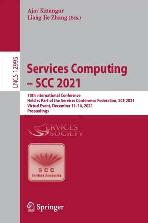 Services Computing – SCC 2021: 18th International Conference, Held as Part of the Services Conference Federation, SCF 2021, Virtual Event, December 10–14, 2021, Proceedings de Ajay Katangur