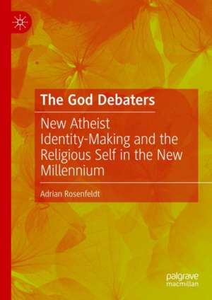 The God Debaters: New Atheist Identity-Making and the Religious Self in the New Millennium de Adrian Rosenfeldt