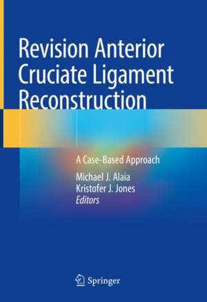 Revision Anterior Cruciate Ligament Reconstruction: A Case-Based Approach de Michael J. Alaia