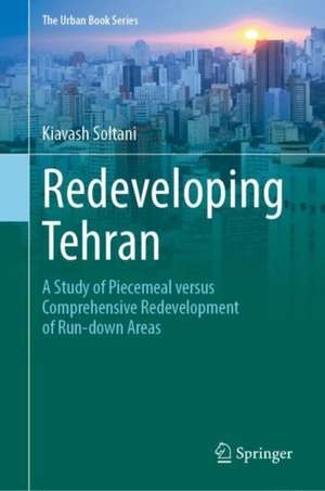 Redeveloping Tehran: A Study of Piecemeal Versus Comprehensive Redevelopment of Run-Down Areas de Kiavash Soltani