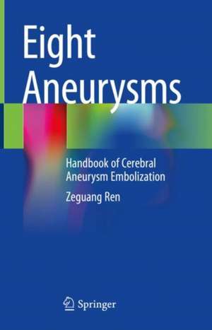 Eight Aneurysms: Handbook of Cerebral Aneurysm Embolization de Zeguang Ren