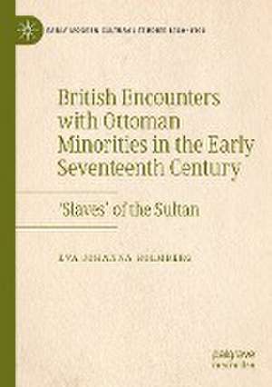 British Encounters with Ottoman Minorities in the Early Seventeenth Century: ‘Slaves’ of the Sultan de Eva Johanna Holmberg