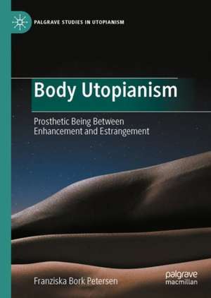 Body Utopianism: Prosthetic Being Between Enhancement and Estrangement de Franziska Bork Petersen