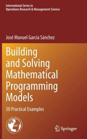 Building and Solving Mathematical Programming Models: 50 Practical Examples de José Manuel García Sánchez