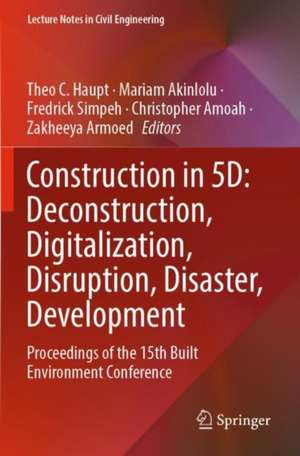 Construction in 5D: Deconstruction, Digitalization, Disruption, Disaster, Development: Proceedings of the 15th Built Environment Conference de Theo C. Haupt