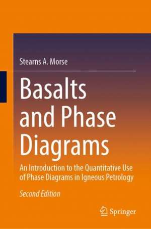 Basalts and Phase Diagrams: An Introduction to the Quantitative Use of Phase Diagrams in Igneous Petrology de Stearns A. Morse