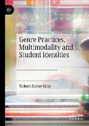 Genre Practices, Multimodality and Student Identities de Robert James Gray