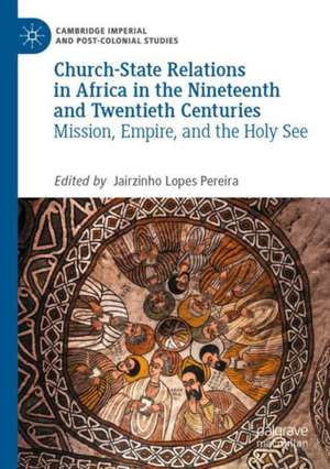 Church-State Relations in Africa in the Nineteenth and Twentieth Centuries: Mission, Empire, and the Holy See de Jairzinho Lopes Pereira