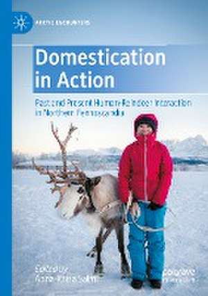 Domestication in Action: Past and Present Human-Reindeer Interaction in Northern Fennoscandia de Anna-Kaisa Salmi