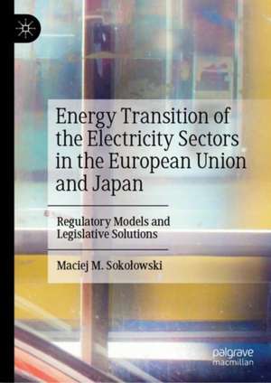 Energy Transition of the Electricity Sectors in the European Union and Japan: Regulatory Models and Legislative Solutions de Maciej M. Sokołowski