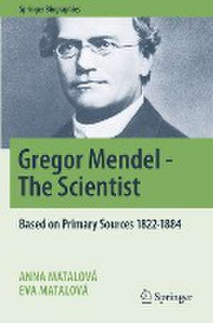 Gregor Mendel - The Scientist: Based on Primary Sources 1822-1884 de Anna Matalová