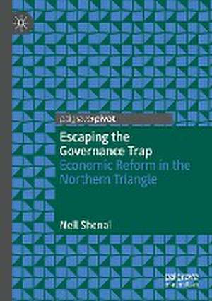 Escaping the Governance Trap: Economic Reform in the Northern Triangle de Neil Shenai