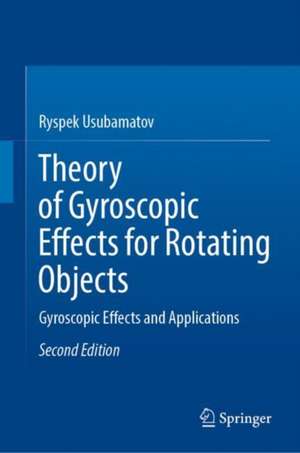 Theory of Gyroscopic Effects for Rotating Objects: Gyroscopic Effects and Applications de Ryspek Usubamatov