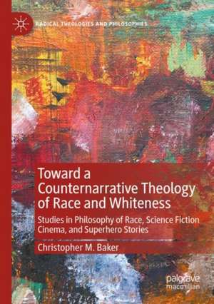 Toward a Counternarrative Theology of Race and Whiteness: Studies in Philosophy of Race, Science Fiction Cinema, and Superhero Stories de Christopher M. Baker