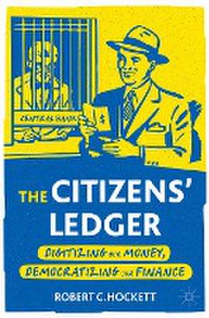 The Citizens' Ledger: Digitizing Our Money, Democratizing Our Finance de Robert C. Hockett