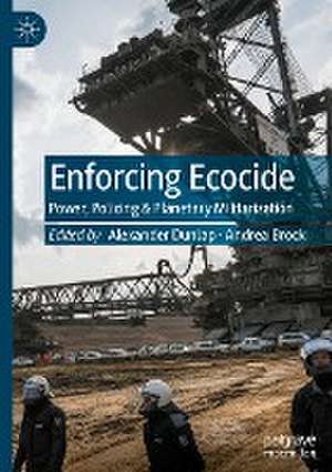 Enforcing Ecocide: Power, Policing & Planetary Militarization de Alexander Dunlap