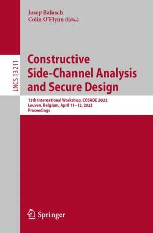 Constructive Side-Channel Analysis and Secure Design: 13th International Workshop, COSADE 2022, Leuven, Belgium, April 11-12, 2022, Proceedings de Josep Balasch