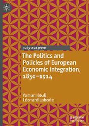 The Politics and Policies of European Economic Integration, 1850–1914 de Yaman Kouli