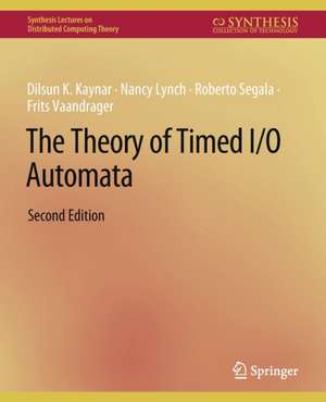 The Theory of Timed I/O Automata, Second Edition de Dilsun Kaynar