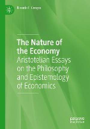 The Nature of the Economy: Aristotelian Essays on the Philosophy and Epistemology of Economics de Ricardo F. Crespo