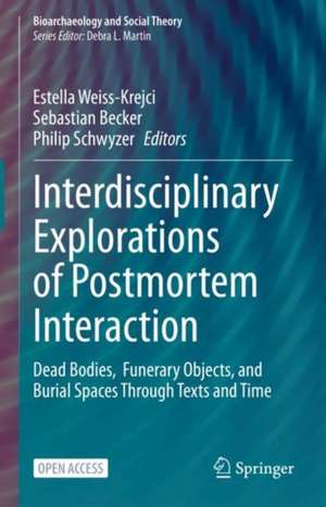 Interdisciplinary Explorations of Postmortem Interaction: Dead Bodies, Funerary Objects, and Burial Spaces Through Texts and Time de Estella Weiss-Krejci