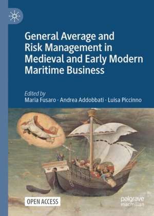 General Average and Risk Management in Medieval and Early Modern Maritime Business de Maria Fusaro