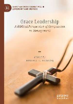 Grace Leadership: A Biblical Perspective of Compassion in Management de Russell L. Huizing