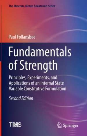 Fundamentals of Strength: Principles, Experiments, and Applications of an Internal State Variable Constitutive Formulation de Paul Follansbee