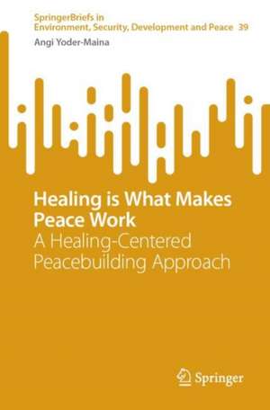 Healing is What Makes Peace Work: A Healing-Centered Peacebuilding Approach de Angi Yoder-Maina