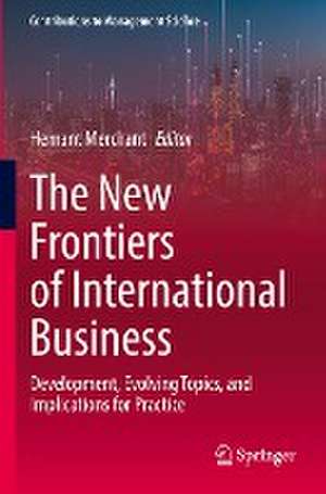 The New Frontiers of International Business: Development, Evolving Topics, and Implications for Practice de Hemant Merchant