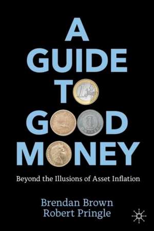 A Guide to Good Money: Beyond the Illusions of Asset Inflation de Brendan Brown