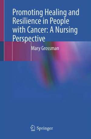 Promoting Healing and Resilience in People with Cancer: A Nursing Perspective de Mary Grossman