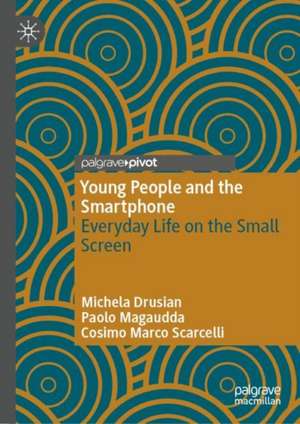 Young People and the Smartphone: Everyday Life on the Small Screen de Michela Drusian