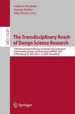 The Transdisciplinary Reach of Design Science Research: 17th International Conference on Design Science Research in Information Systems and Technology, DESRIST 2022, St Petersburg, FL, USA, June 1–3, 2022, Proceedings de Andreas Drechsler