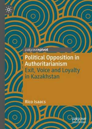 Political Opposition in Authoritarianism: Exit, Voice and Loyalty in Kazakhstan de Rico Isaacs