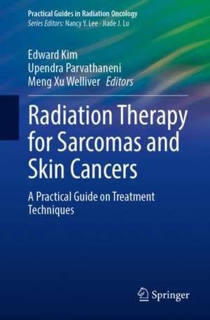 Radiation Therapy for Sarcomas and Skin Cancers: A Practical Guide on Treatment Techniques de Edward Kim