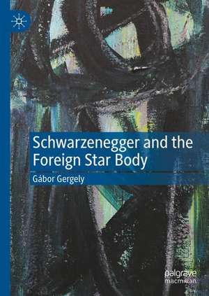 Schwarzenegger: Uses of the Foreign Star de Gábor Gergely