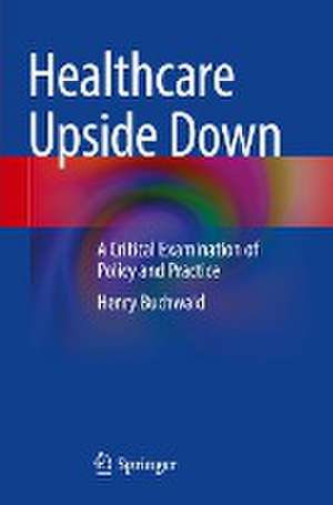 Healthcare Upside Down: A Critical Examination of Policy and Practice de Henry Buchwald