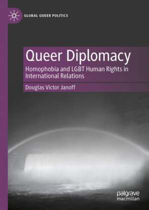 Queer Diplomacy: Homophobia, International Relations and LGBT Human Rights de Douglas Victor Janoff