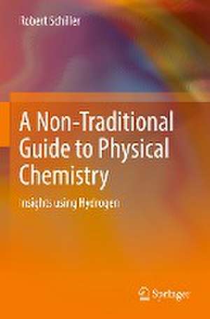 A Non-Traditional Guide to Physical Chemistry: Insights using Hydrogen de Robert Schiller