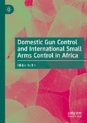 Domestic Gun Control and International Small Arms Control in Africa de Niklas Hultin