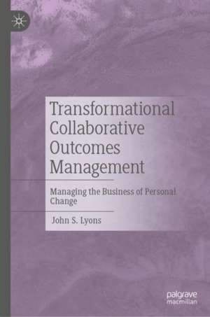 Transformational Collaborative Outcomes Management: Managing the Business of Personal Change de John S. Lyons