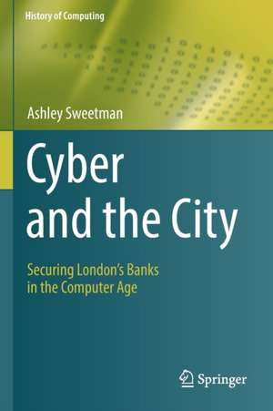 Cyber and the City: Securing London’s Banks in the Computer Age de Ashley Sweetman