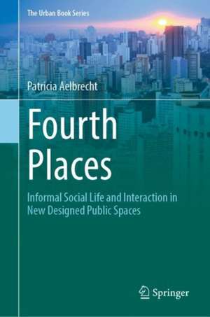 Fourth Places: Informal Social Life and Interaction in New Designed Public Spaces de Patricia Aelbrecht