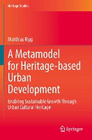 A Metamodel for Heritage-based Urban Development: Enabling Sustainable Growth Through Urban Cultural Heritage de Matthias Ripp