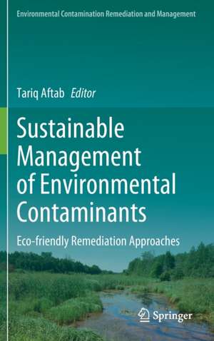 Sustainable Management of Environmental Contaminants: Eco-friendly Remediation Approaches de Tariq Aftab