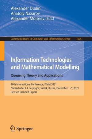 Information Technologies and Mathematical Modelling. Queueing Theory and Applications: 20th International Conference, ITMM 2021, Named after A.F. Terpugov, Tomsk, Russia, December 1–5, 2021, Revised Selected Papers de Alexander Dudin