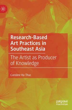 Research-Based Art Practices in Southeast Asia: The Artist as Producer of Knowledge de Caroline Ha Thuc