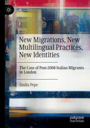 New Migrations, New Multilingual Practices, New Identities: The Case of Post-2008 Italian Migrants in London de Giulia Pepe